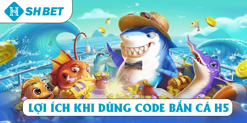 Lợi ích khi dùng code Bắn Cá H5