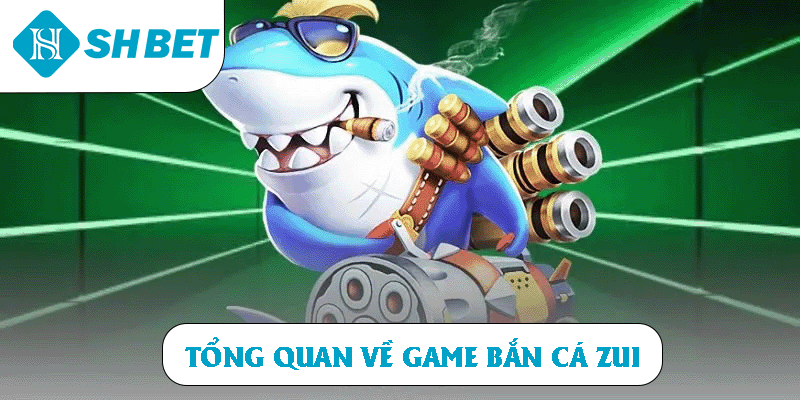 Tổng quan về game Bắn Cá Zui